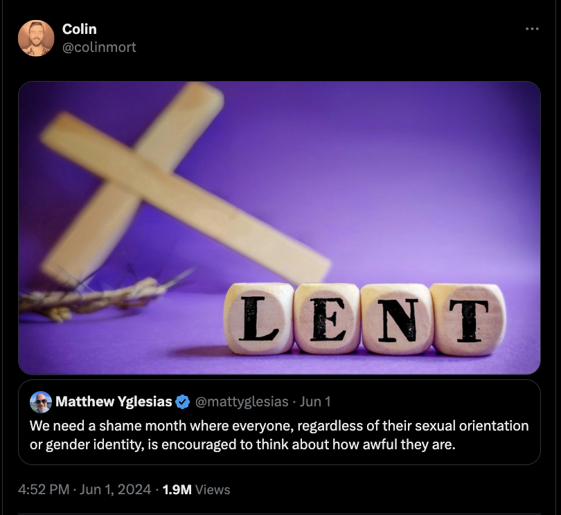 screenshot - Colin Lent Matthew Yglesias Jun 1 We need a shame month where everyone, regardless of their sexual orientation or gender identity, is encouraged to think about how awful they are. 1.9M Views